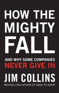 How the Mighty Fall: And Why Some Companies Never Give In by Jim Collins